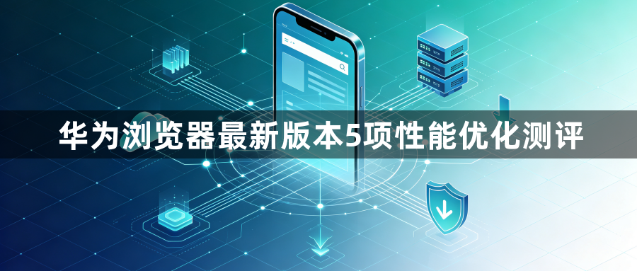 华为浏览器最新版本5项性能优化测评1