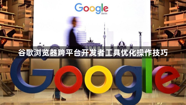谷歌浏览器跨平台开发者工具优化操作技巧1