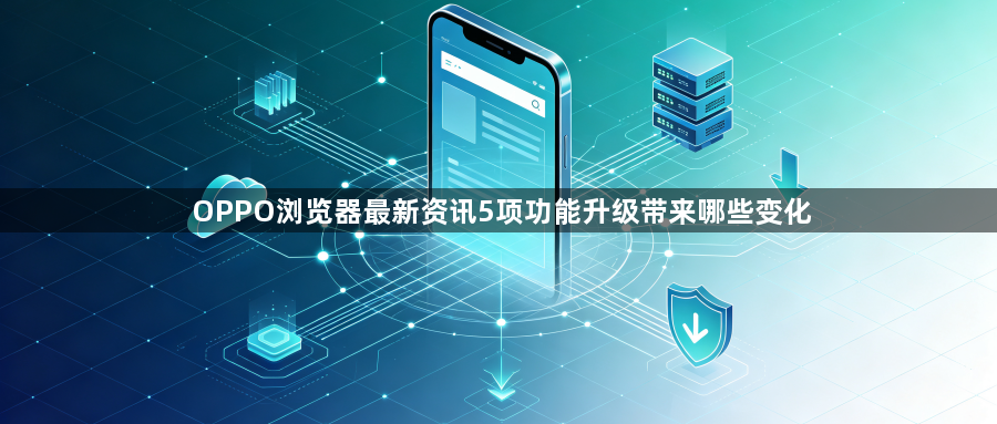 OPPO浏览器最新资讯5项功能升级带来哪些变化1
