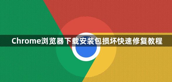Chrome浏览器下载安装包损坏快速修复教程1
