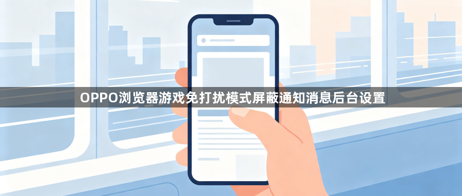 OPPO浏览器游戏免打扰模式屏蔽通知消息后台设置1