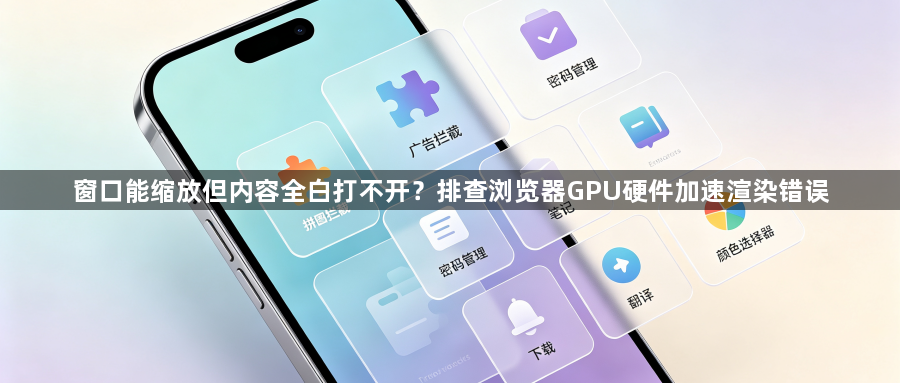 窗口能缩放但内容全白打不开?排查浏览器GPU硬件加速渲染错误1