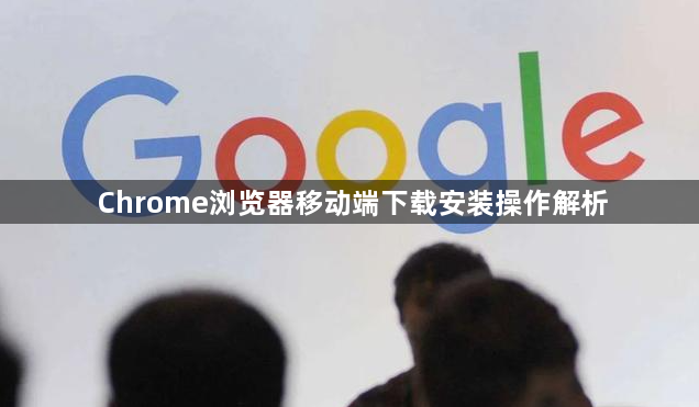 Chrome浏览器移动端下载安装操作解析1