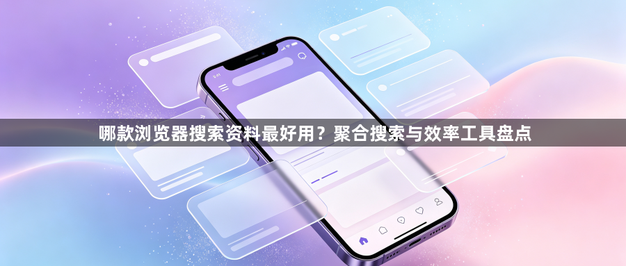哪款浏览器搜索资料最好用?聚合搜索与效率工具盘点1