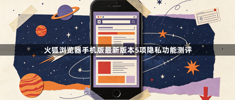 火狐浏览器手机版最新版本5项隐私功能测评1