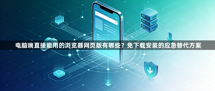 电脑端直接能用的浏览器网页版有哪些?免下载安装的应急替代方案1