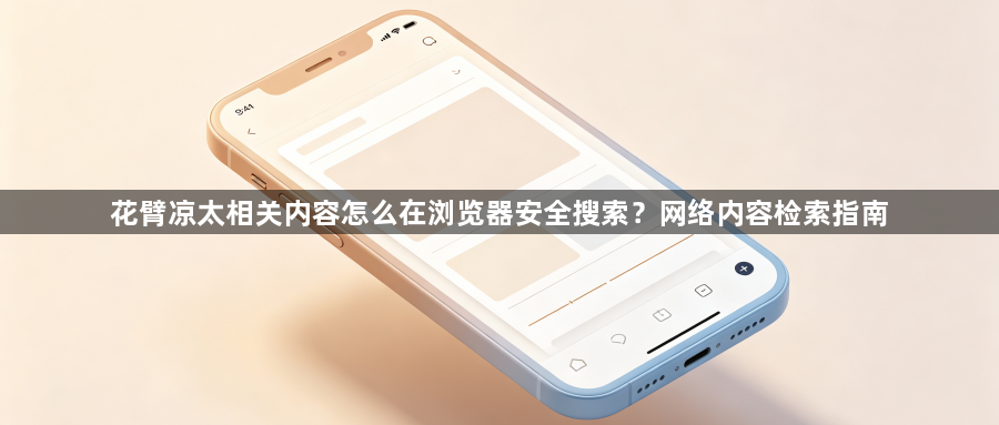 花臂凉太相关内容怎么在浏览器安全搜索?网络内容检索指南1