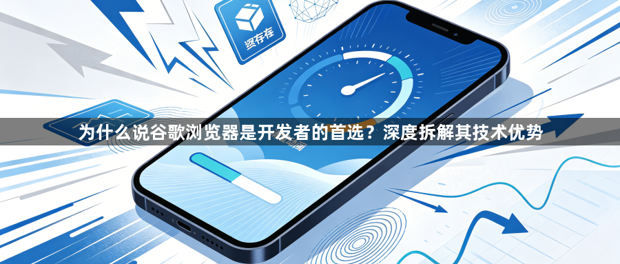 为什么说谷歌浏览器是开发者的首选?深度拆解其技术优势1