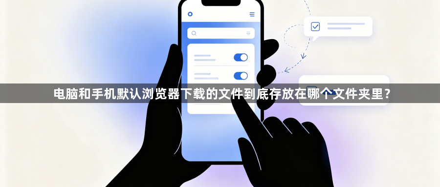 电脑和手机默认浏览器下载的文件到底存放在哪个文件夹里?1