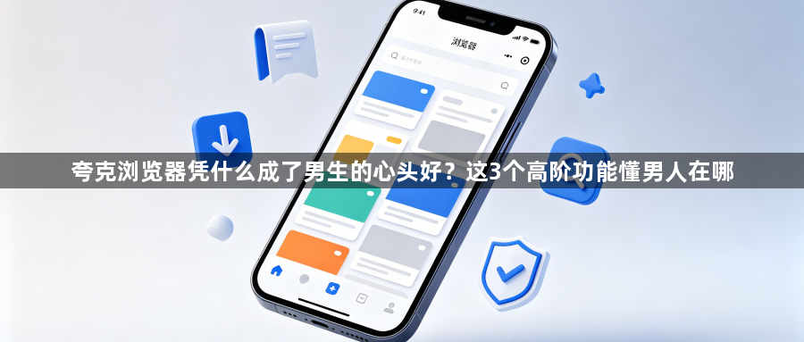 夸克浏览器凭什么成了男生的心头好?这3个高阶功能懂男人在哪1