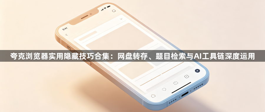 夸克浏览器实用隐藏技巧合集:网盘转存、题目检索与AI工具链深度运用1