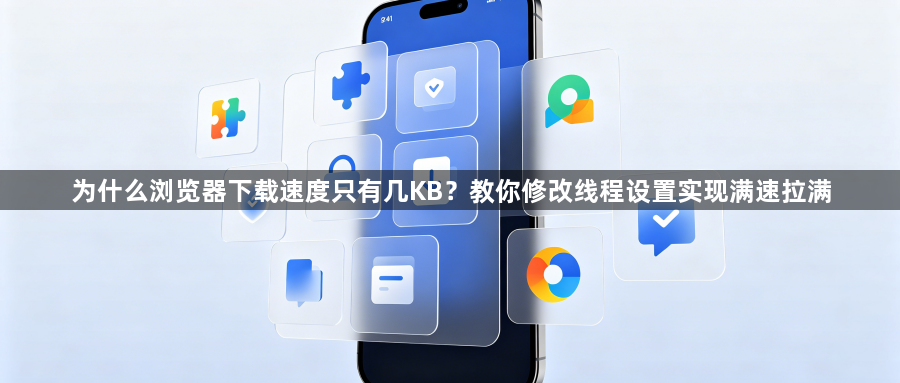 为什么浏览器下载速度只有几KB？教你修改线程设置实现满速拉满1
