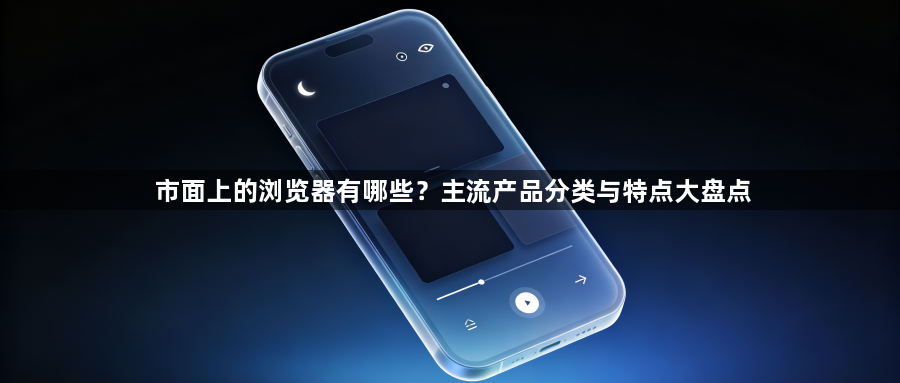 市面上的浏览器有哪些？主流产品分类与特点大盘点1