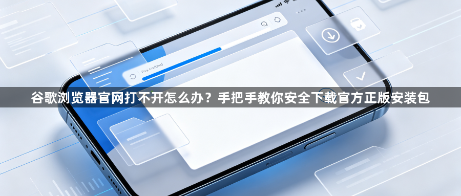 谷歌浏览器官网打不开怎么办?手把手教你安全下载官方正版安装包1