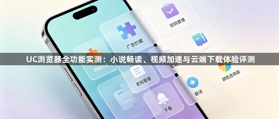 UC浏览器全功能实测：小说畅读、视频加速与云端下载体验评测1