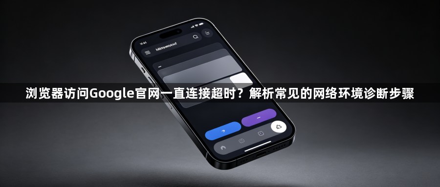 浏览器访问Google官网一直连接超时？解析常见的网络环境诊断步骤1