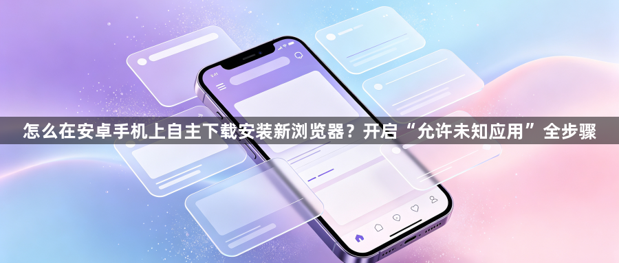 怎么在安卓手机上自主下载安装新浏览器？开启“允许未知应用”全步骤1