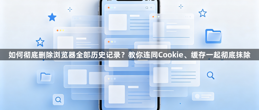 如何彻底删除浏览器全部历史记录？教你连同Cookie、缓存一起彻底抹除1