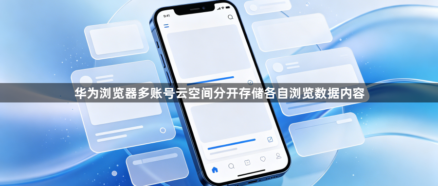 华为浏览器多账号云空间分开存储各自浏览数据内容1