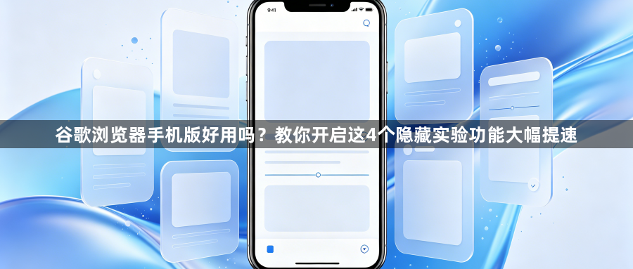 谷歌浏览器手机版好用吗?教你开启这4个隐藏实验功能大幅提速1