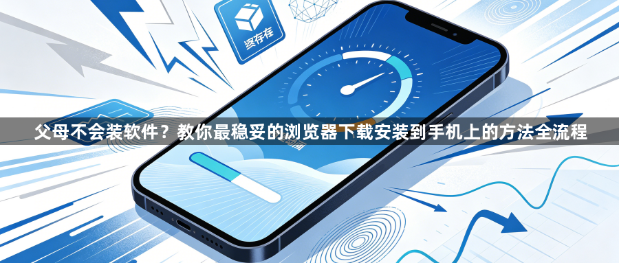 父母不会装软件?教你最稳妥的浏览器下载安装到手机上的方法全流程1