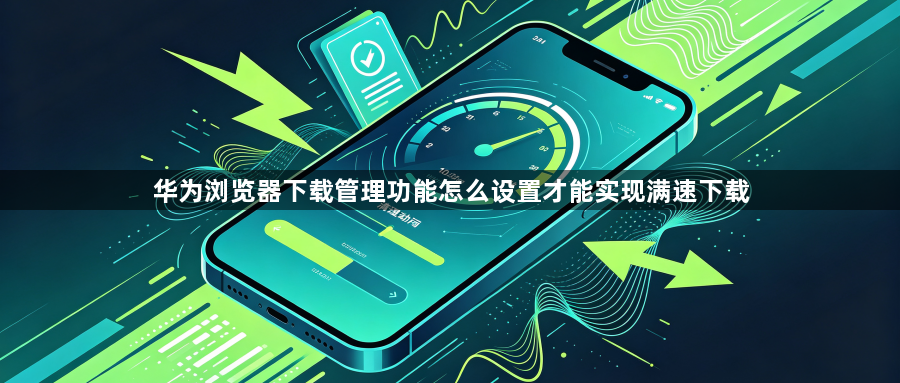 华为浏览器下载管理功能怎么设置才能实现满速下载1
