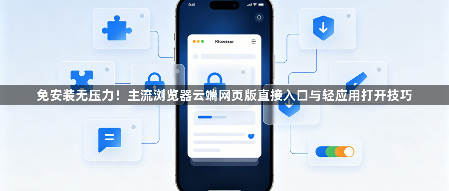 免安装无压力！主流浏览器云端网页版直接入口与轻应用打开技巧1