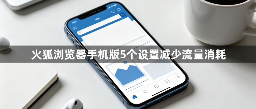 火狐浏览器手机版5个设置减少流量消耗1