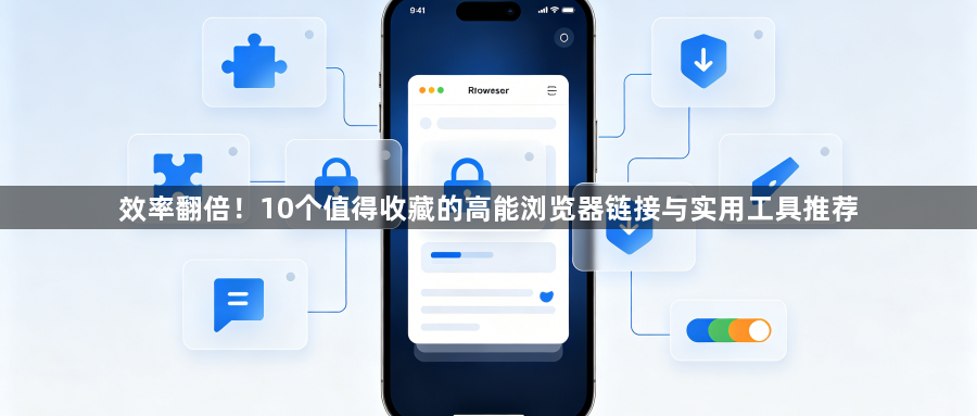 效率翻倍！10个值得收藏的高能浏览器链接与实用工具推荐1