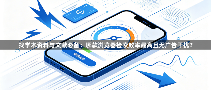 找学术资料与文献必备:哪款浏览器检索效率最高且无广告干扰?1