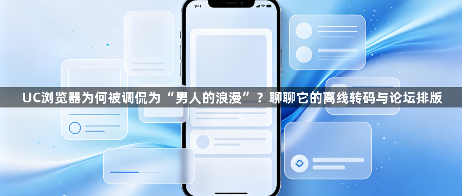 UC浏览器为何被调侃为“男人的浪漫”?聊聊它的离线转码与论坛排版1