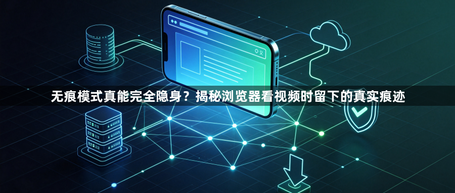 无痕模式真能完全隐身？揭秘浏览器看视频时留下的真实痕迹1
