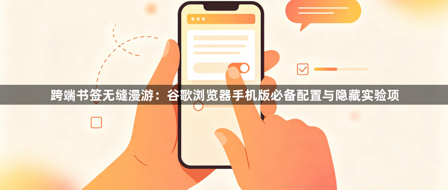 跨端书签无缝漫游:谷歌浏览器手机版必备配置与隐藏实验项1