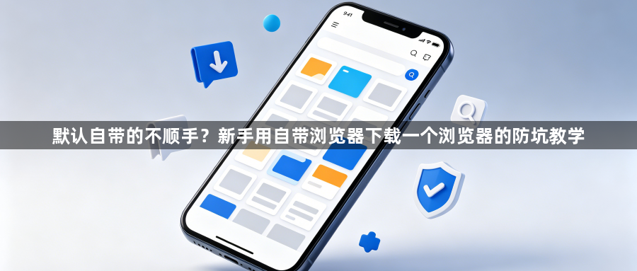 默认自带的不顺手？新手用自带浏览器下载一个浏览器的防坑教学1