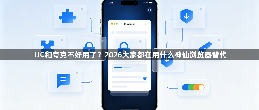 UC和夸克不好用了？2026大家都在用什么神仙浏览器替代1