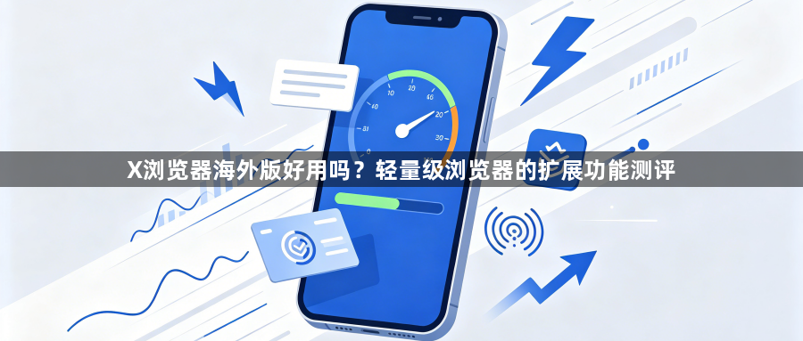X浏览器海外版好用吗?轻量级浏览器的扩展功能测评1